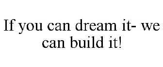 IF YOU CAN DREAM IT- WE CAN BUILD IT!