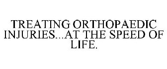 TREATING ORTHOPAEDIC INJURIES...AT THE SPEED OF LIFE.