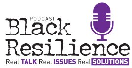 BLACK RESILIENCE PODCAST REAL TALK REAL ISSUES REAL SOLUTIONS