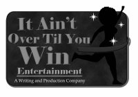IT AIN'T OVER TIL YOU WIN ENTERTAINMENT A WRITING AND PRODUCTION COMPANY