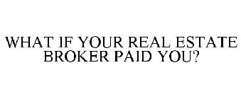 WHAT IF YOUR REAL ESTATE BROKER PAID YOU?