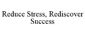 REDUCE STRESS, REDISCOVER SUCCESS