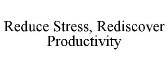 REDUCE STRESS, REDISCOVER PRODUCTIVITY