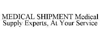 MEDICAL SHIPMENT MEDICAL SUPPLY EXPERTS, AT YOUR SERVICE