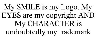 MY SMILE IS MY LOGO, MY EYES ARE MY COPYRIGHT AND MY CHARACTER IS UNDOUBTEDLY MY TRADEMARK