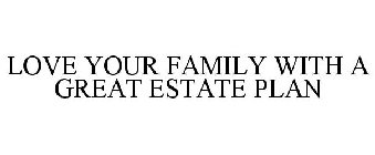 LOVE YOUR FAMILY WITH A GREAT ESTATE PLAN