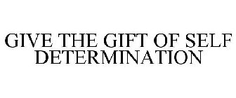 GIVE THE GIFT OF SELF DETERMINATION