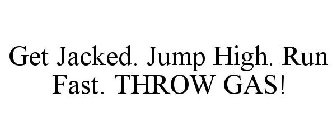 GET JACKED. JUMP HIGH. RUN FAST. THROW GAS!