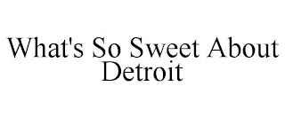 WHAT'S SO SWEET ABOUT DETROIT