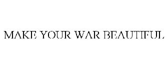 MAKE YOUR WAR BEAUTIFUL