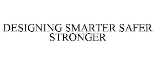 DESIGNING SMARTER SAFER STRONGER