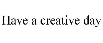 HAVE A CREATIVE DAY!