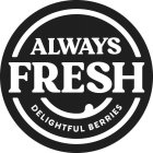 ALWAYS FRESH DELIGHTFUL BERRIES