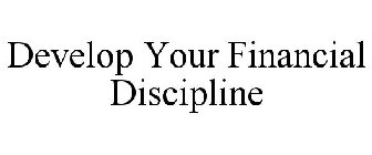 DEVELOP YOUR FINANCIAL DISCIPLINE