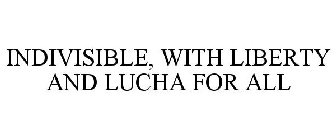 INDIVISIBLE, WITH LIBERTY AND LUCHA FOR ALL