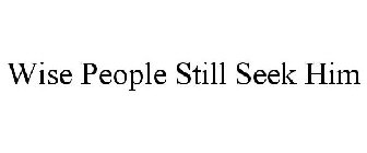 WISE PEOPLE STILL SEEK HIM