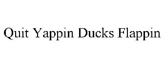 QUIT YAPPIN DUCKS FLAPPIN