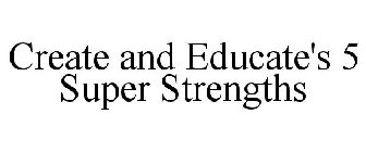 CREATE AND EDUCATE'S 5 SUPER STRENGTHS