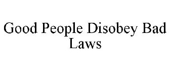 GOOD PEOPLE DISOBEY BAD LAWS
