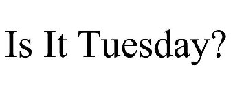 IS IT TUESDAY?