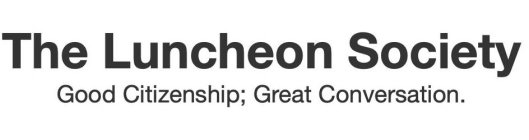 THE LUNCHEON SOCIETY GOOD CITIZENSHIP; GREAT CONVERSATION.