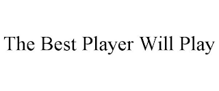 THE BEST PLAYER WILL PLAY