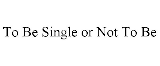 TO BE SINGLE OR NOT TO BE