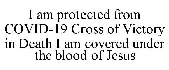 I AM PROTECTED FROM COVID-19 CROSS OF VICTORY IN DEATH I AM COVERED UNDER THE BLOOD OF JESUS