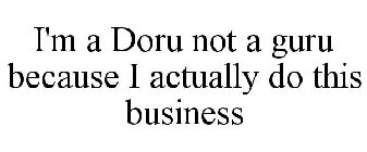 I'M A DORU NOT A GURU BECAUSE I ACTUALLY DO THIS BUSINESS