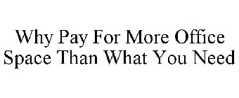 WHY PAY FOR MORE OFFICE SPACE THAN WHAT YOU NEED