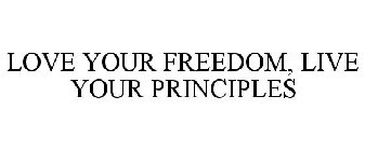 LOVE YOUR FREEDOM, LIVE YOUR PRINCIPLES