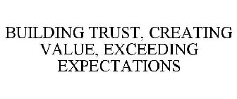 BUILDING TRUST, CREATING VALUE, EXCEEDING EXPECTATIONS