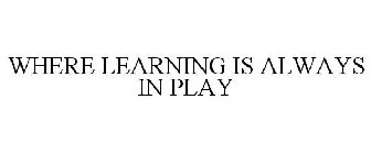 WHERE LEARNING IS ALWAYS IN PLAY