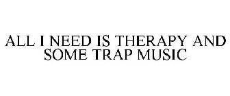 ALL I NEED IS THERAPY AND SOME TRAP MUSIC