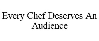 EVERY CHEF DESERVES AN AUDIENCE