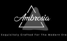 AMBROSIA EXQUISITELY CRAFTED FOR THE MODERN ERA