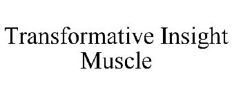 TRANSFORMATIVE INSIGHT MUSCLE