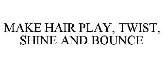 MAKE HAIR PLAY, TWIST, SHINE AND BOUNCE