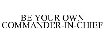 BE YOUR OWN COMMANDER-IN-CHIEF
