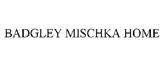 BADGLEY MISCHKA HOME
