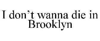 I DON'T WANNA DIE IN BROOKLYN