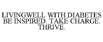 LIVINGWELL WITH DIABETES BE INSPIRED. TAKE CHARGE. THRIVE.