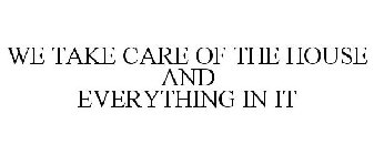 WE TAKE CARE OF THE HOUSE AND EVERYTHING IN IT