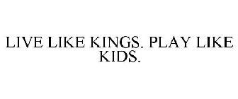 LIVE LIKE KINGS. PLAY LIKE KIDS.