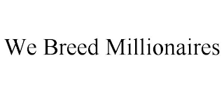 WE BREED MILLIONAIRES