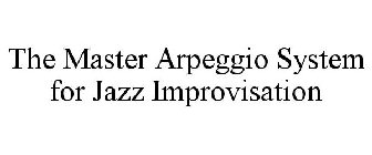 THE MASTER ARPEGGIO SYSTEM FOR JAZZ IMPROVISATION