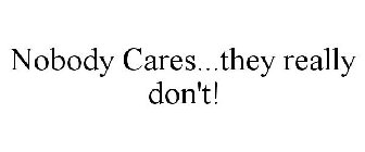 NOBODY CARES...THEY REALLY DON'T!