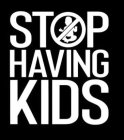 STOP HAVING KIDS