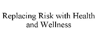 REPLACING RISK WITH HEALTH AND WELLNESS