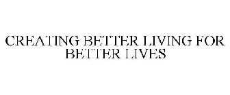 CREATING BETTER LIVING FOR BETTER LIVES